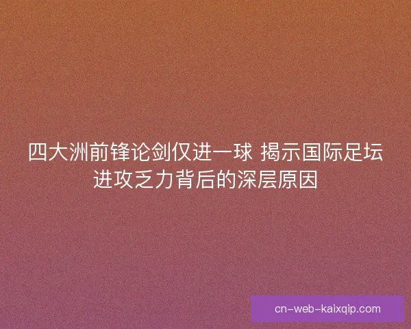 四大洲前锋论剑仅进一球 揭示国际足坛进攻乏力背后的深层原因
