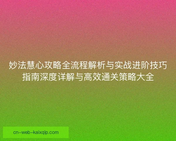 妙法慧心攻略全流程解析与实战进阶技巧指南深度详解与高效通关策略大全